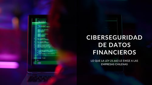 Ciberseguridad de datos financieros: lo que la Ley 21.663 exige a las empresas chilenas