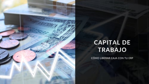 Capital de trabajo: cómo liberar caja con tu ERP