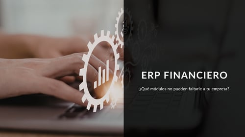 ¿Qué es un ERP financiero y qué módulos no pueden faltarle a tu empresa?