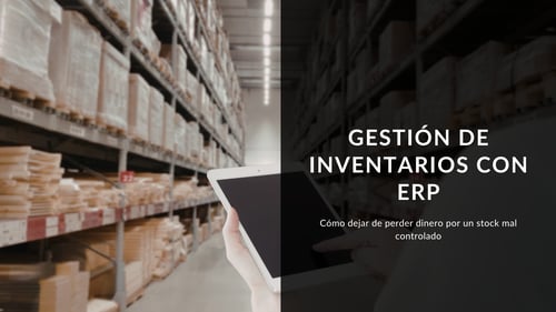 Gestión de inventarios con ERP: cómo dejar de perder dinero por un stock mal controlado